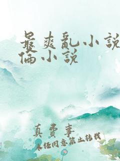 最爽乱小说录目伦小说