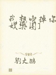 我想吃掉你![娱乐圈]