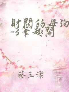 财阀的母狗们1-3笔趣阁