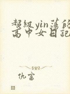 超级yin荡的高中女日记h