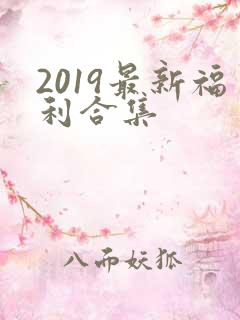 2019最新福利合集