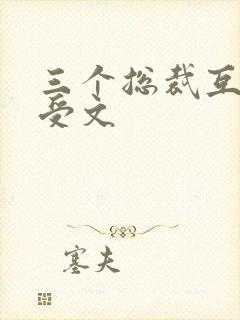 三个总裁互攻互受文