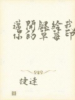 迈开腿给我看看你的草莓印