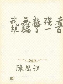 我无敌强者被系统骗了一百年小说