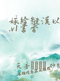 嫁给糙汉以后1.v1书香