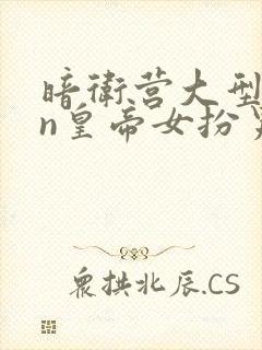 暗卫营大型hpn皇帝女扮男装