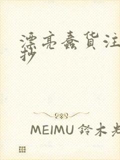 漂亮蠢货注定被抄