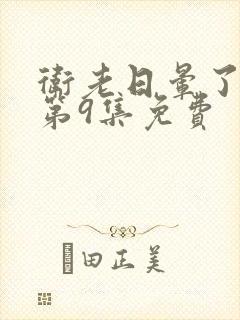 卫老日晕了淑蓉第9集免费