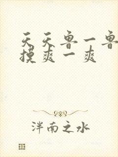 天天鲁一鲁摸一摸爽一爽