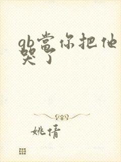 gb当你把他抄哭了