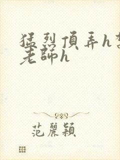 猛烈顶弄h禁欲老师h