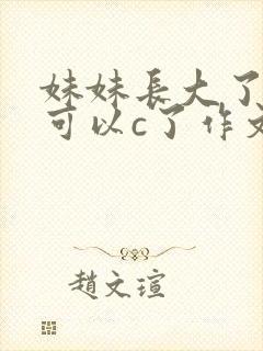 妹妹长大了终于可以c了作文