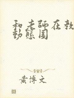 和老师在教室啪动态图