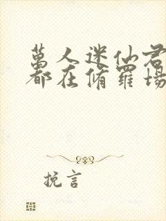 万人迷仙君每天都在修罗场