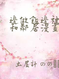 边做饭边被躁我和邻居漫画