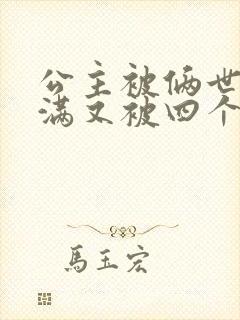 公主被俩世卫灌满又被四个轿夫弄