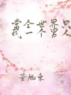 当全世界只剩下我一个男人时