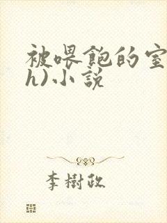 被喂饱的室友(h)小说