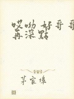 哎呦 好哥哥 再深点