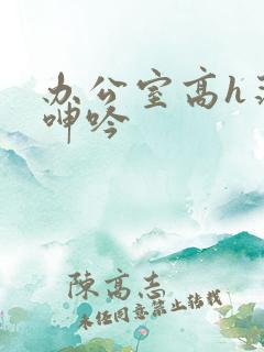 办公室高h荡肉呻吟