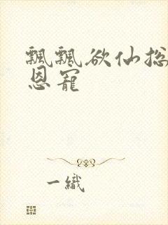 飘飘欲仙总裁的恩宠