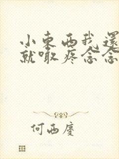 小东西我还没动就喊疼念念