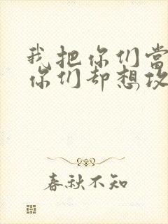 我把你们当敌人你们却想攻略我