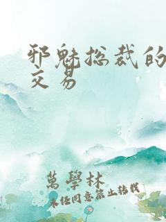 邪魅总裁的冷酷交易