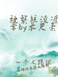 被系统浇灌的日常by木尺素