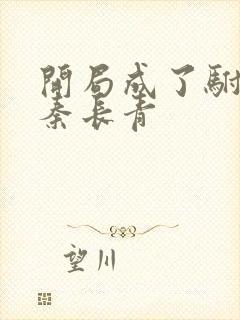 开局成了驸马爷秦长青