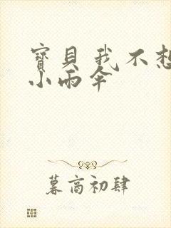 宝贝 我不想带小雨伞