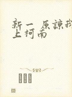 新一 原谅我爱上柯南