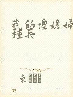 我的傻媳妇是特种兵