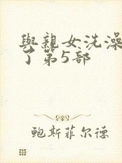 与亲女洗澡时伦了第5部