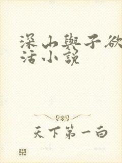 深山与子欲乱生活小说