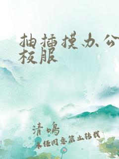 抽插摸办公室脱校服