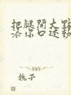 把腿开大点我添添你口述动漫