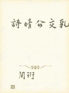 诗晴公交乳欲乱