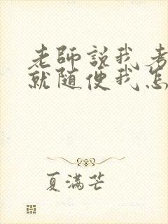 老师说我考好了就随便我怎样