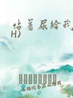 站着尿给我看(H)