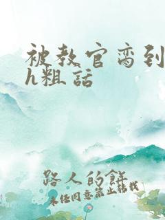 被教官脔到高潮h粗话