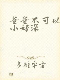 爸爸不可以我还小好深