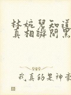 林婉儿知道林珙真相瞬间黑化