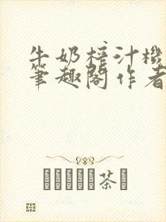 牛奶榨汁机po笔趣阁作者