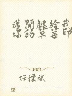 迈开腿给我看看你的草莓印