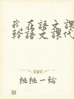 我在语文课上强干语文课代表