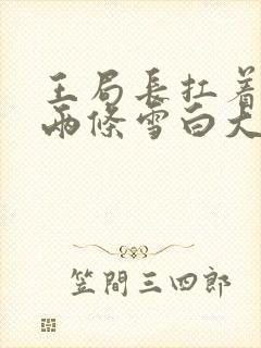 王局长扛着白洁两条雪白大腿视频