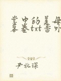 掌中的美母版主幕卷txt番外