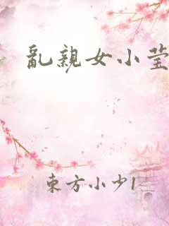 乱亲女小莹的泬