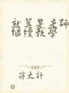 就算是老师也想继续教学